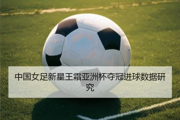 中国女足新星王霜亚洲杯夺冠进球数据研究
